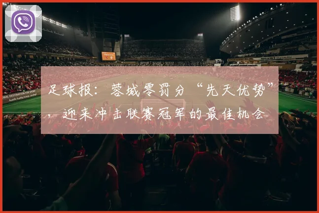 足球报：蓉城零罚分“先天优势”，迎来冲击联赛冠军的最佳机会
